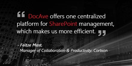 “DocAve offers one centralized platform for SharePoint management, which makes us more efficient.” - Feitze Mast, Manager of Collaboration & Productivity, Corbion