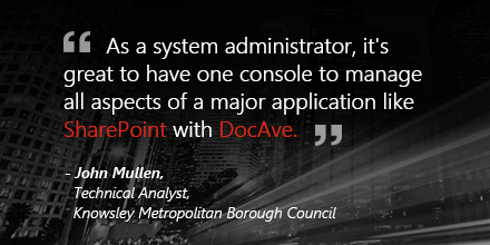 "As a system administrator, it's great to have one console to manage all aspects of a major application like SharePoint with DocAve." -John Mullen, Technical Analyst, Knowsley Metropolitan Borough Council